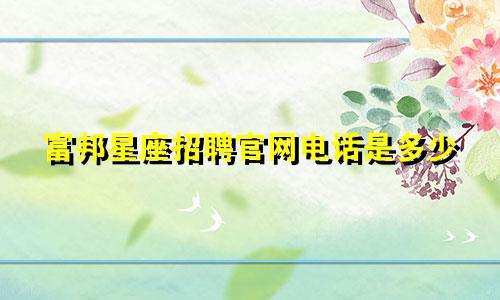 富邦星座招聘官网电话是多少