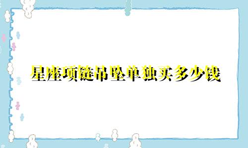 星座项链吊坠单独买多少钱