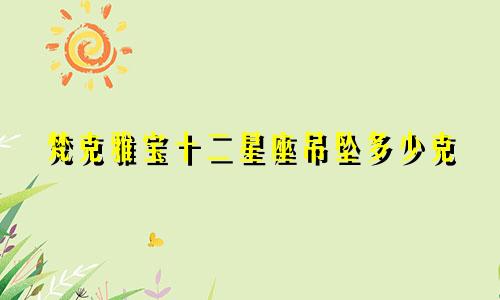 梵克雅宝十二星座吊坠多少克