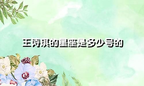 王诗琪的星座是多少号的