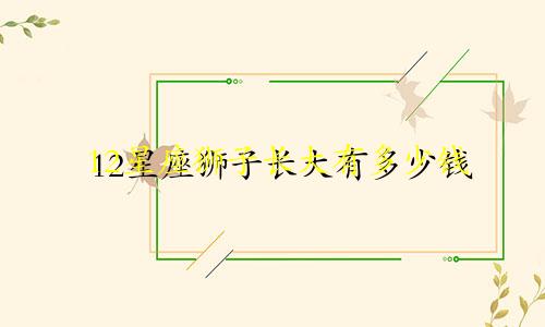 12星座狮子长大有多少钱