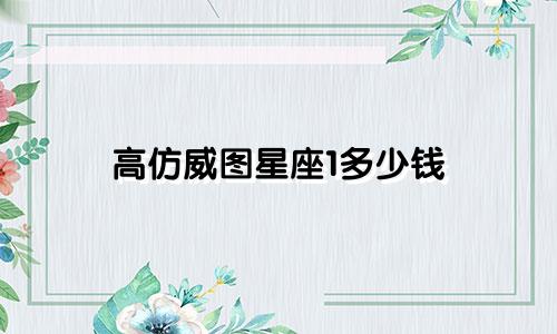 高仿威图星座1多少钱