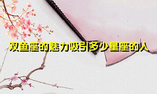 双鱼座的魅力吸引多少星座的人