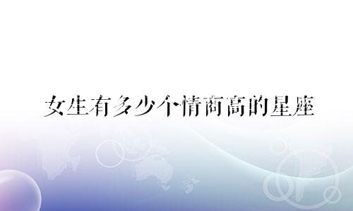 女生有多少个情商高的星座