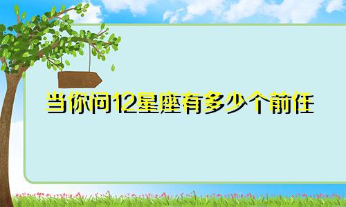 当你问12星座有多少个前任