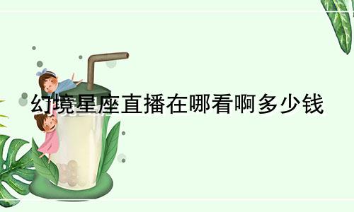 幻境星座直播在哪看啊多少钱