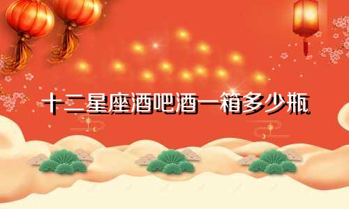十二星座酒吧酒一箱多少瓶
