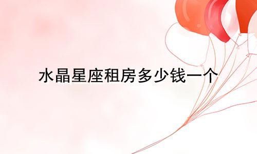 水晶星座租房多少钱一个