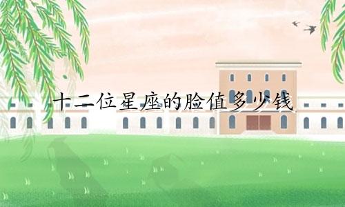 十二位星座的脸值多少钱