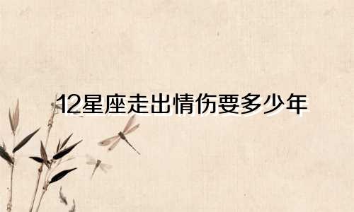 12星座走出情伤要多少年