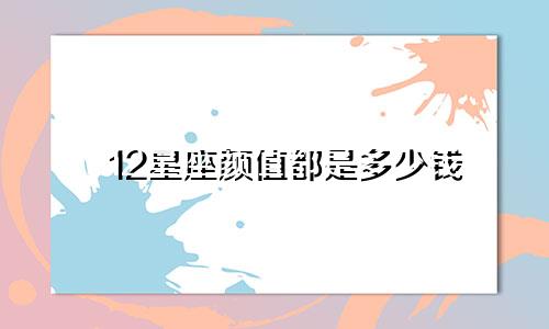 12星座颜值都是多少钱
