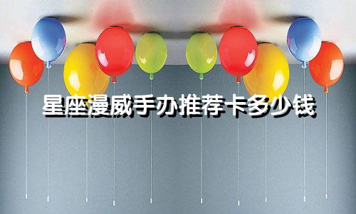 星座漫威手办推荐卡多少钱