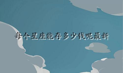 每个星座能存多少钱呢最新