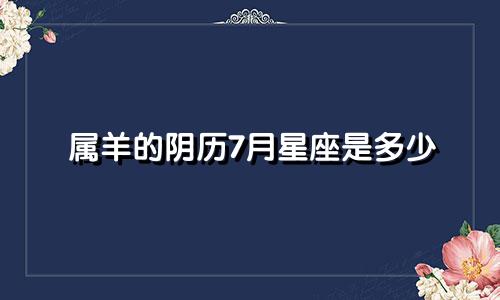 属羊的阴历7月星座是多少