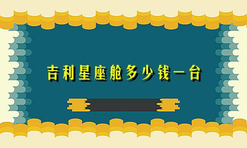 吉利星座舱多少钱一台