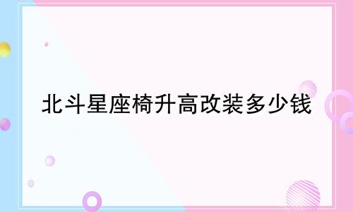 北斗星座椅升高改装多少钱