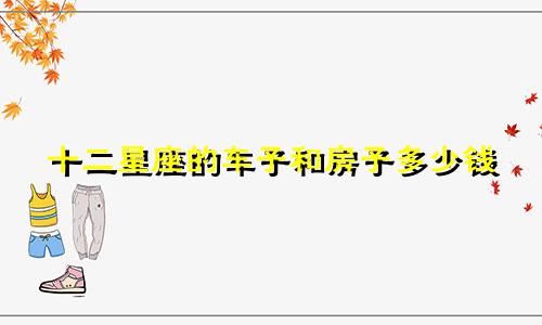 十二星座的车子和房子多少钱