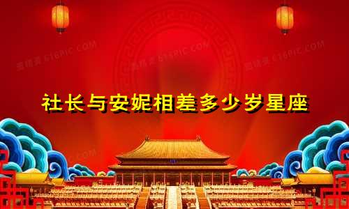 社长与安妮相差多少岁星座