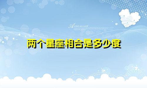 两个星座相合是多少度