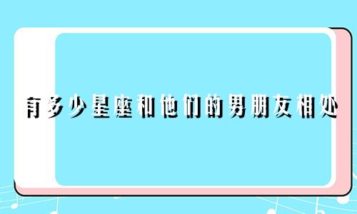有多少星座和他们的男朋友相处