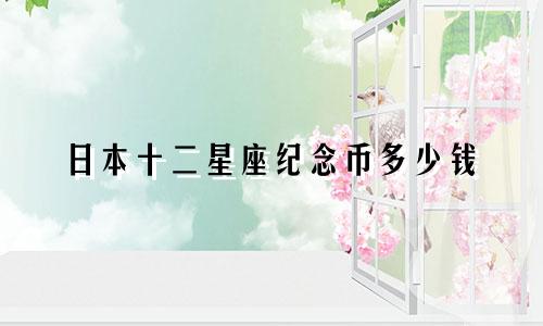 日本十二星座纪念币多少钱