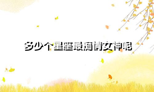 多少个星座最痴情女神呢