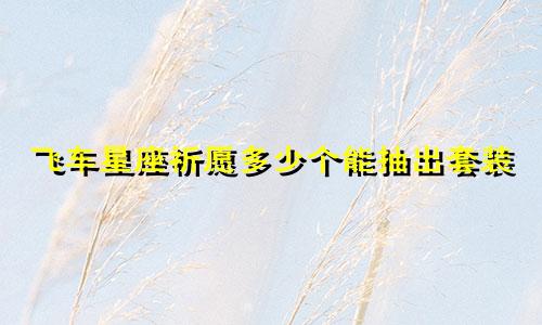 飞车星座祈愿多少个能抽出套装