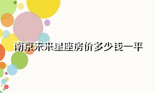 南京未来星座房价多少钱一平
