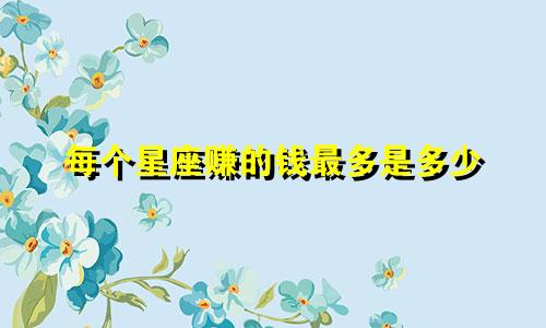 每个星座赚的钱最多是多少