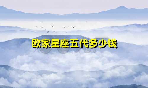欧家星座五代多少钱