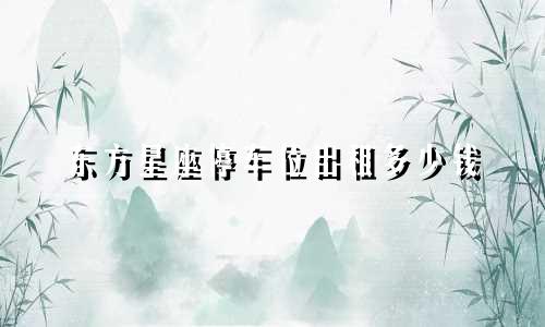 东方星座停车位出租多少钱