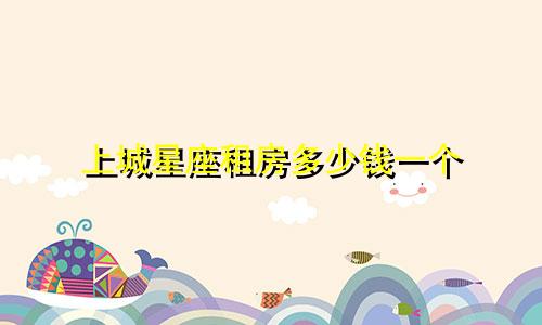 上城星座租房多少钱一个