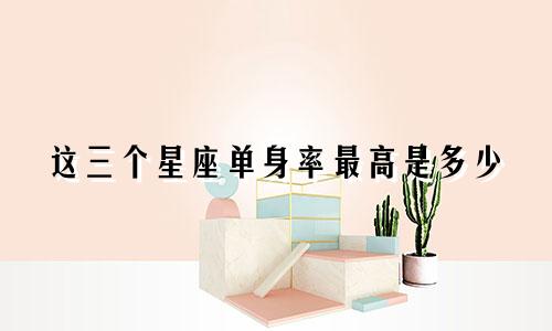 这三个星座单身率最高是多少
