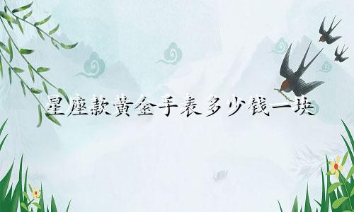 星座款黄金手表多少钱一块
