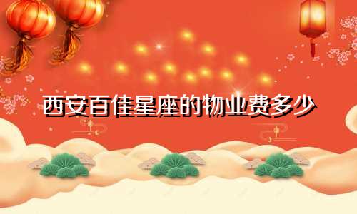 西安百佳星座的物业费多少
