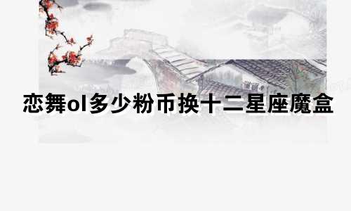 恋舞ol多少粉币换十二星座魔盒