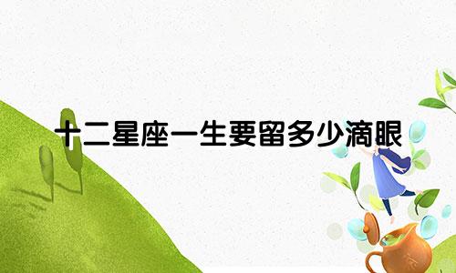 十二星座一生要留多少滴眼