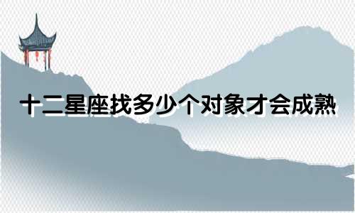 十二星座找多少个对象才会成熟