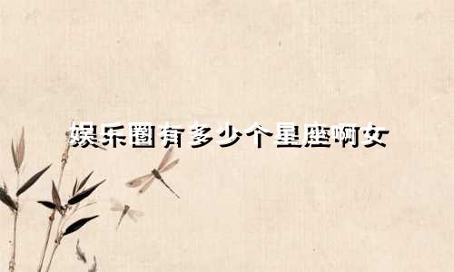 娱乐圈有多少个星座啊女