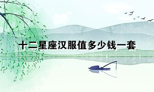 十二星座汉服值多少钱一套