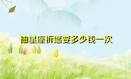 抽星座祈愿要多少钱一次