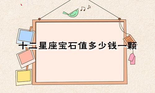 十二星座宝石值多少钱一颗