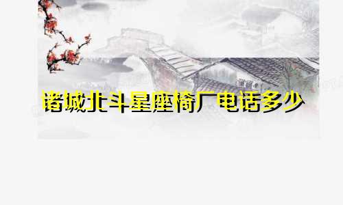 诸城北斗星座椅厂电话多少