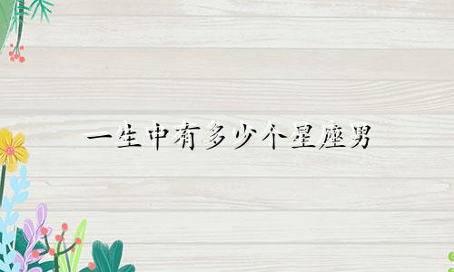 一生中有多少个星座男