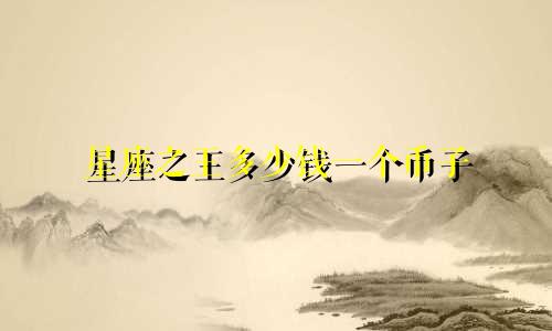 星座之王多少钱一个币子