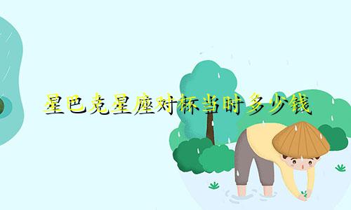 星巴克星座对杯当时多少钱