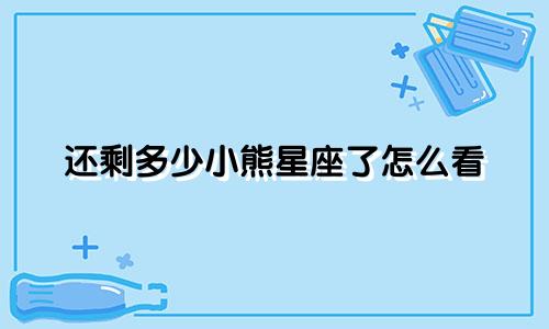 还剩多少小熊星座了怎么看