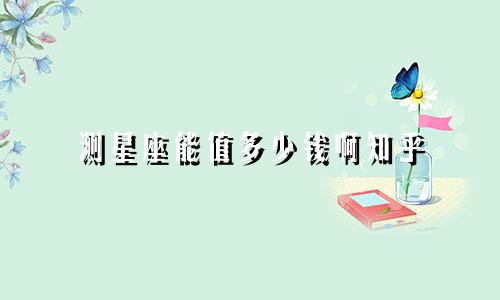 测星座能值多少钱啊知乎