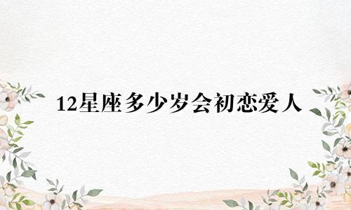 12星座多少岁会初恋爱人