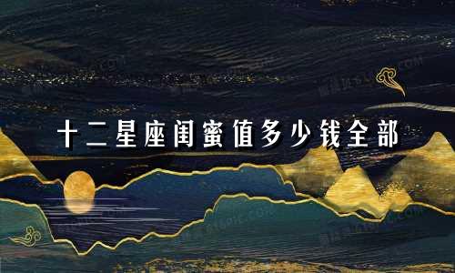 十二星座闺蜜值多少钱全部